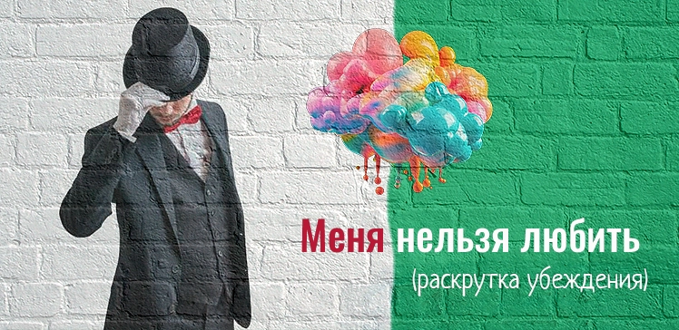 Раскрутка убеждения: Меня нельзя любить