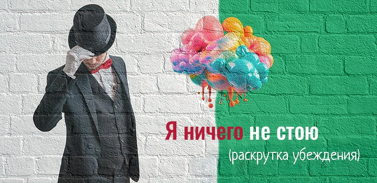 Раскрутка убеждения: Я ничего не стою